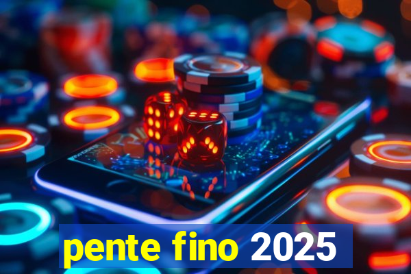 pente fino 2025